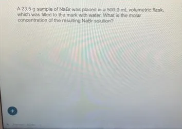 A 23.5 g sample of NaBr was placed in a 500.0 mL volumetric