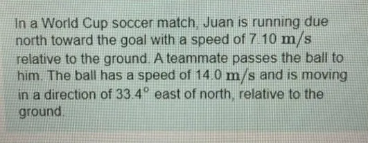 In a World Cup soccer match, Juan is running due north toward the goal